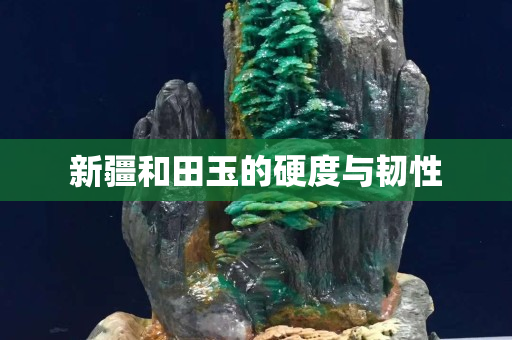 新疆和田玉的硬度与韧性