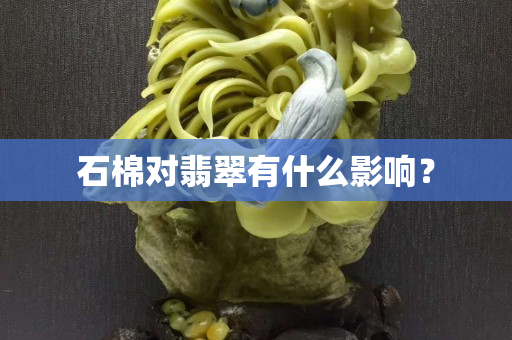 石棉对翡翠有什么影响？