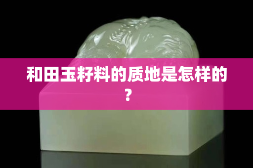 和田玉籽料的质地是怎样的？