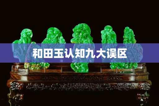 和田玉认知九大误区
