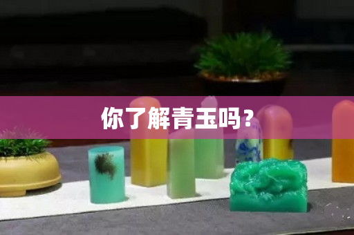 你了解青玉吗？