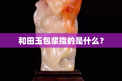 和田玉包浆指的是什么？