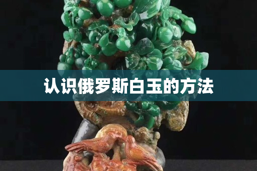 认识俄罗斯白玉的方法