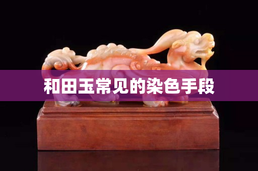 和田玉常见的染色手段
