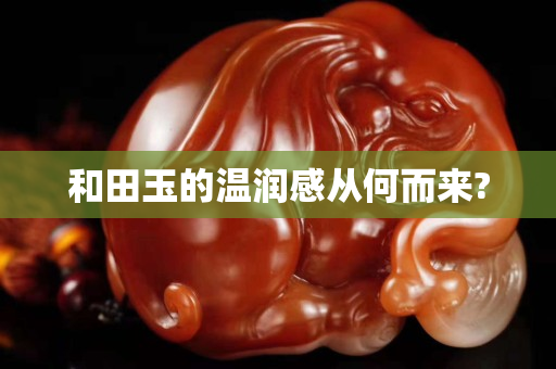 和田玉的温润感从何而来?