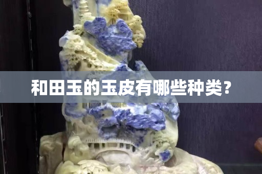 和田玉的玉皮有哪些种类？
