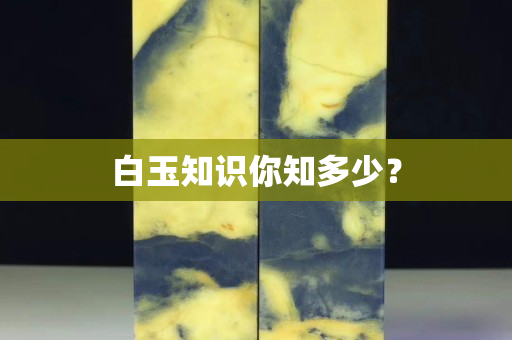 白玉知识你知多少？