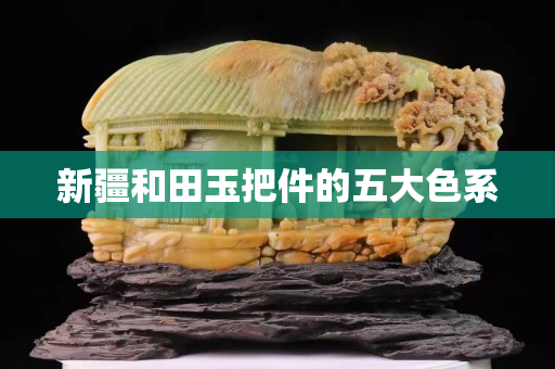 新疆和田玉把件的五大色系
