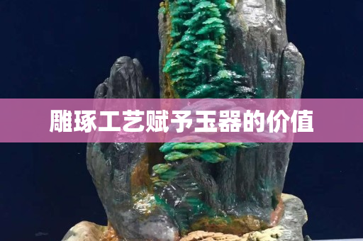 雕琢工艺赋予玉器的价值