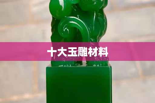 十大玉雕材料