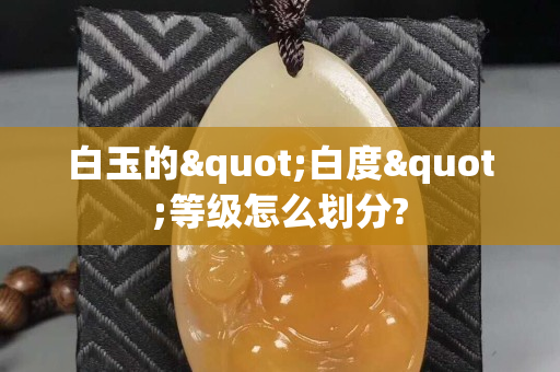 白玉的"白度"等级怎么划分?