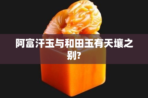 阿富汗玉与和田玉有天壤之别?