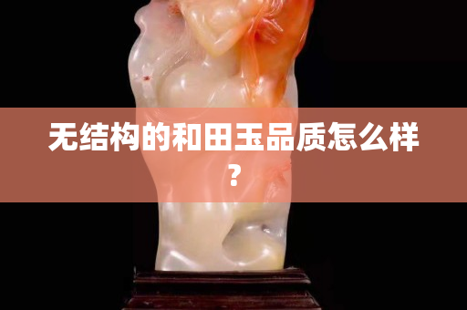 无结构的和田玉品质怎么样?