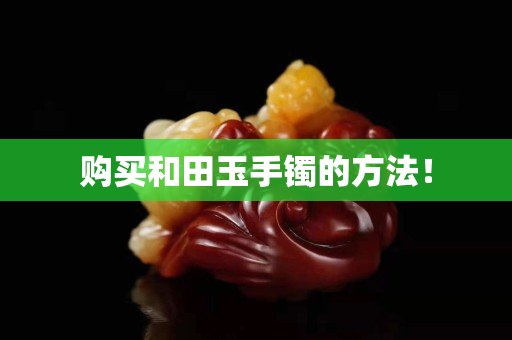 购买和田玉手镯的方法！