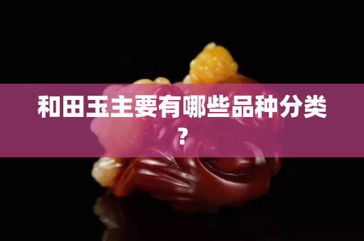 和田玉主要有哪些品种分类?