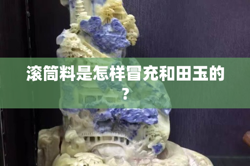 滚筒料是怎样冒充和田玉的?