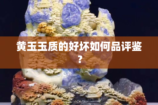 黄玉玉质的好坏如何品评鉴？