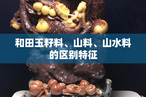 和田玉籽料、山料、山水料的区别特征