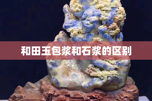 和田玉包浆和石浆的区别