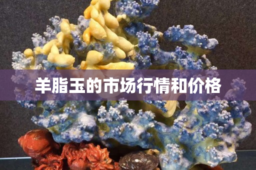 羊脂玉的市场行情和价格