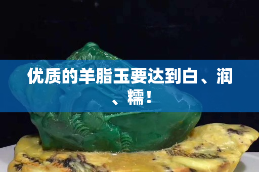 优质的羊脂玉要达到白、润、糯！