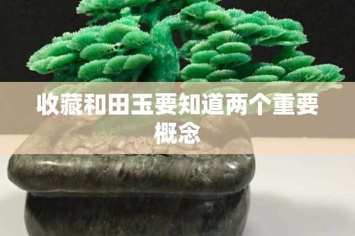 收藏和田玉要知道两个重要概念