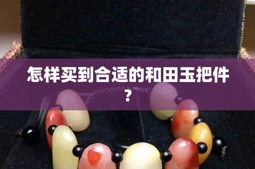 怎样买到合适的和田玉把件?
