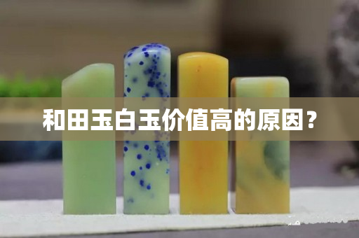 和田玉白玉价值高的原因？