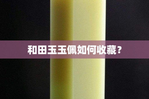和田玉玉佩如何收藏？