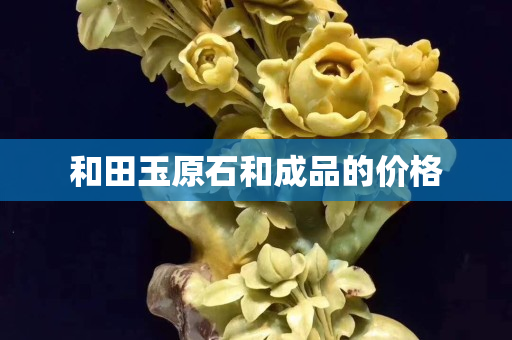 和田玉原石和成品的价格