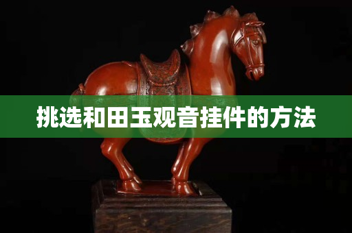挑选和田玉观音挂件的方法