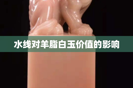 水线对羊脂白玉价值的影响