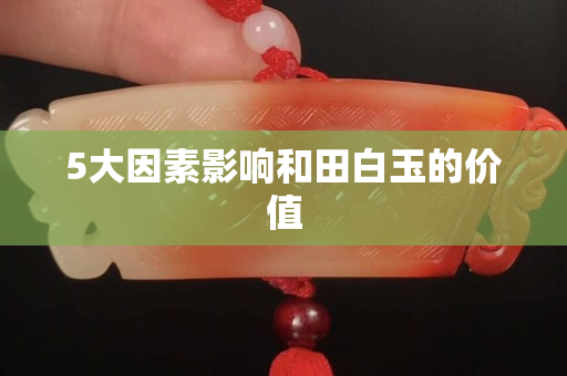 5大因素影响和田白玉的价值