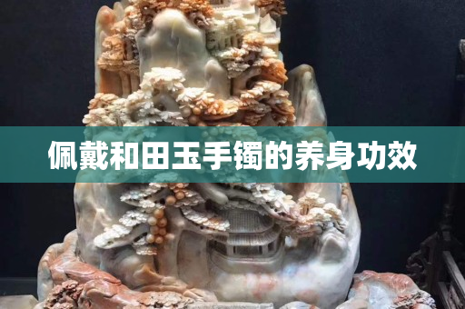 佩戴和田玉手镯的养身功效