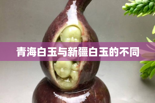青海白玉与新疆白玉的不同