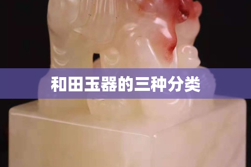 和田玉器的三种分类
