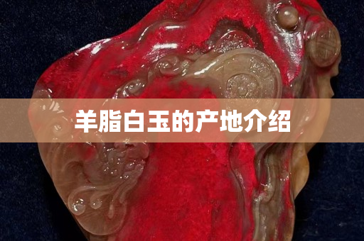 羊脂白玉的产地介绍
