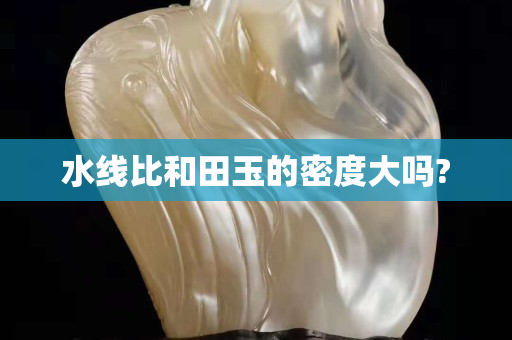 水线比和田玉的密度大吗?