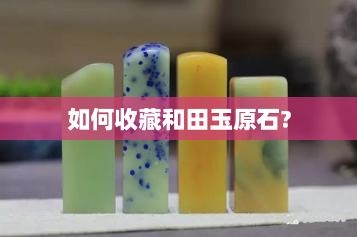 如何收藏和田玉原石?