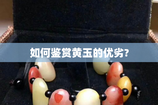 如何鉴赏黄玉的优劣?
