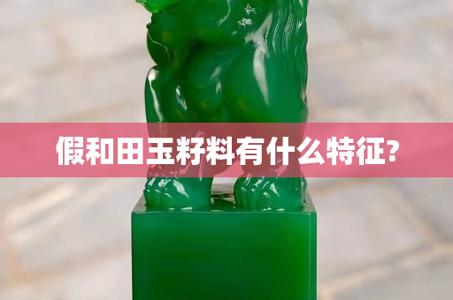 假和田玉籽料有什么特征?