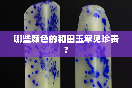 哪些颜色的和田玉罕见珍贵?