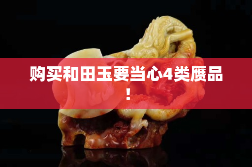 购买和田玉要当心4类赝品！