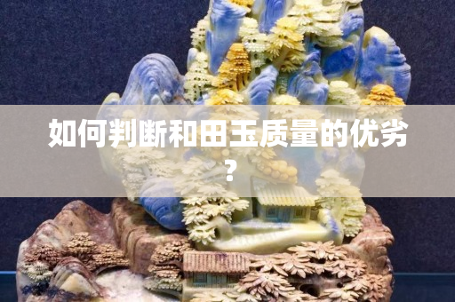 如何判断和田玉质量的优劣？