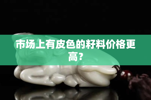 市场上有皮色的籽料价格更高？
