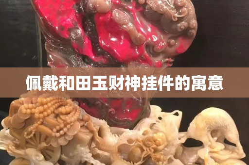 佩戴和田玉财神挂件的寓意