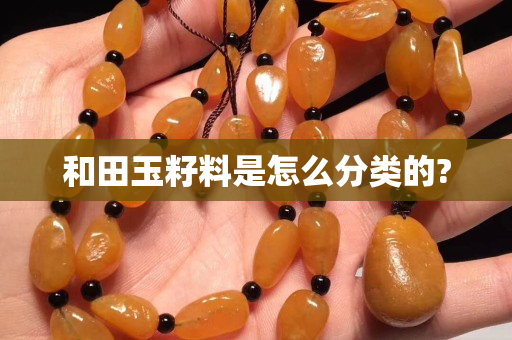 和田玉籽料是怎么分类的?