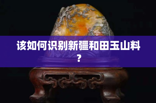 该如何识别新疆和田玉山料？