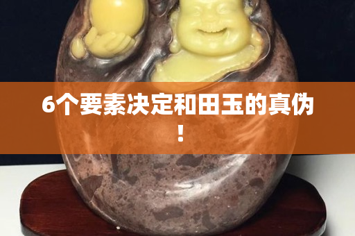 6个要素决定和田玉的真伪！