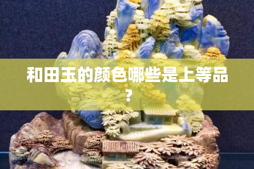和田玉的颜色哪些是上等品？
